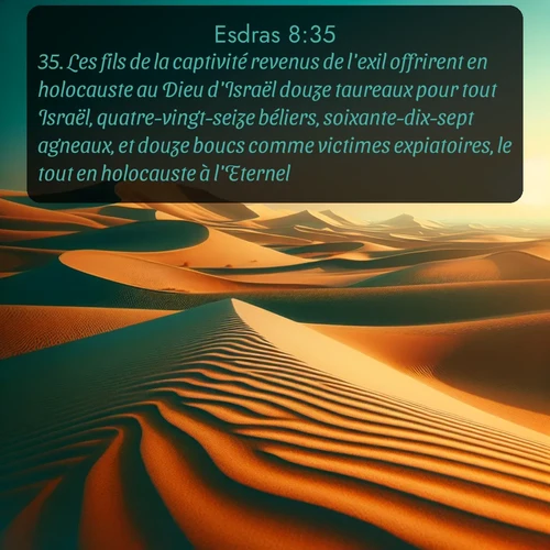 Segond Esdras  ; image nature: image avec le verset biblique :Les fils de la captivité revenus de l&#039;exil offrirent en holocauste au Dieu d&#039;Israël douze taureaux pour tout Israël, quatre-vingt-seize béliers, soixante-dix-sept agneaux, et douze boucs comme victimes expiatoires, le tout en holocauste à l&#039;Eternel. ;  ; 8:35