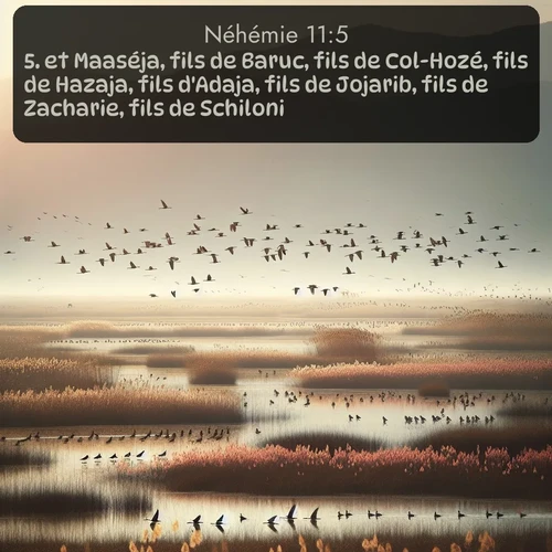 Segond Néhémie  ; image nature: image avec le verset biblique :et Maaséja, fils de Baruc, fils de Col-Hozé, fils de Hazaja, fils d&#039;Adaja, fils de Jojarib, fils de Zacharie, fils de Schiloni. ;  ; 11:5