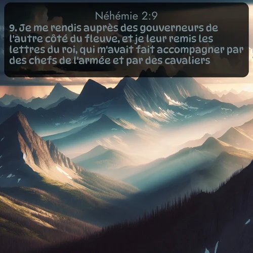Segond Néhémie  ; image nature: image avec le verset biblique :Je me rendis auprès des gouverneurs de l&#039;autre côté du fleuve, et je leur remis les lettres du roi, qui m&#039;avait fait accompagner par des chefs de l&#039;armée et par des cavaliers. ;  ; 2:9