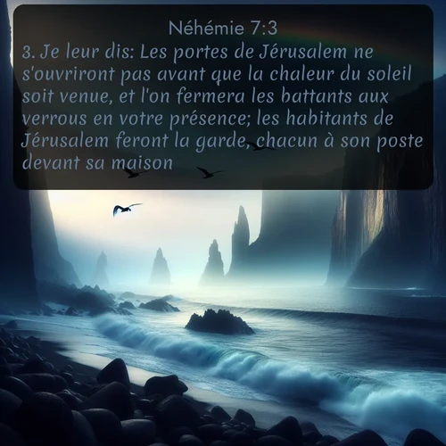 Segond Néhémie  ; image nature: image avec le verset biblique :Je leur dis: Les portes de Jérusalem ne s&#039;ouvriront pas avant que la chaleur du soleil soit venue, et l&#039;on fermera les battants aux verrous en votre présence; les habitants de Jérusalem feront la garde, chacun à son poste devant sa maison. ;  ; 7:3