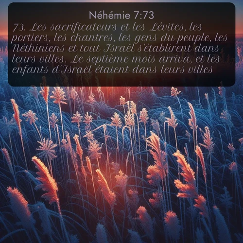 Segond Néhémie  ; image nature: image avec le verset biblique :Les sacrificateurs et les Lévites, les portiers, les chantres, les gens du peuple, les Néthiniens et tout Israël s&#039;établirent dans leurs villes. Le septième mois arriva, et les enfants d&#039;Israël étaient dans leurs villes. ;  ; 7:73