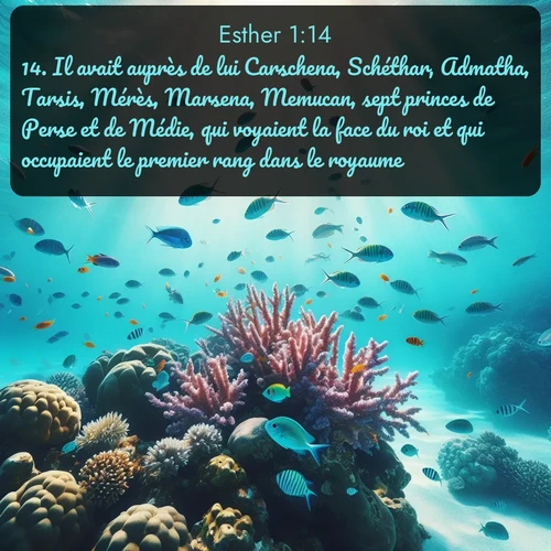 Segond Esther  ; image nature: image avec le verset biblique :Il avait auprès de lui Carschena, Schéthar, Admatha, Tarsis, Mérès, Marsena, Memucan, sept princes de Perse et de Médie, qui voyaient la face du roi et qui occupaient le premier rang dans le royaume. ;  ; 1:14