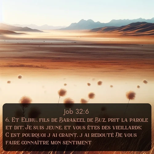 Segond Job  ; image nature: image avec le verset biblique :Et Elihu, fils de Barakeel de Buz, prit la parole et dit: Je suis jeune, et vous êtes des vieillards; C&#039;est pourquoi j&#039;ai craint, j&#039;ai redouté De vous faire connaître mon sentiment. ;  ; 32:6