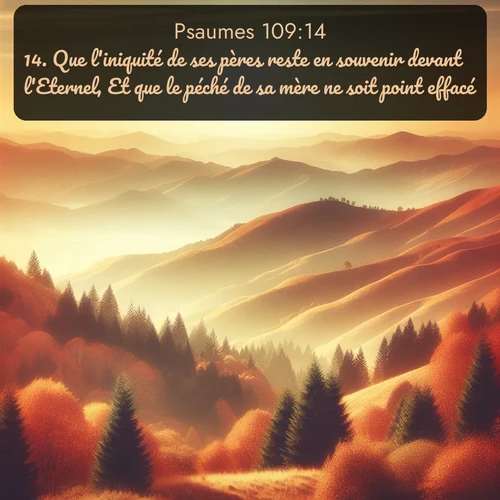Segond Psaumes  ; image nature: image avec le verset biblique :Que l&#039;iniquité de ses pères reste en souvenir devant l&#039;Eternel, Et que le péché de sa mère ne soit point effacé! ;  ; 109:14
