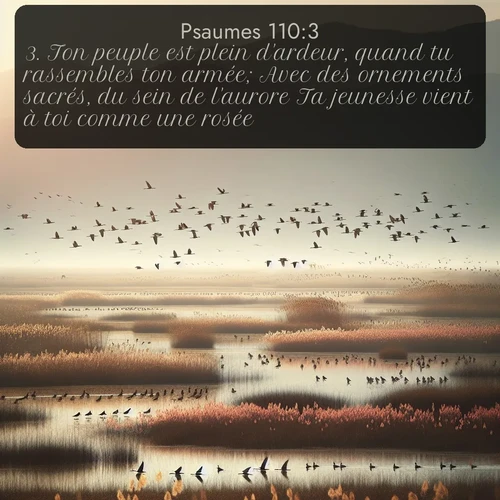 Segond Psaumes  ; image nature: image avec le verset biblique :Ton peuple est plein d&#039;ardeur, quand tu rassembles ton armée; Avec des ornements sacrés, du sein de l&#039;aurore Ta jeunesse vient à toi comme une rosée. ;  ; 110:3