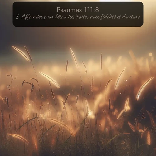 Segond Psaumes  ; image nature: image avec le verset biblique :Affermies pour l&#039;éternité, Faites avec fidélité et droiture. ;  ; 111:8