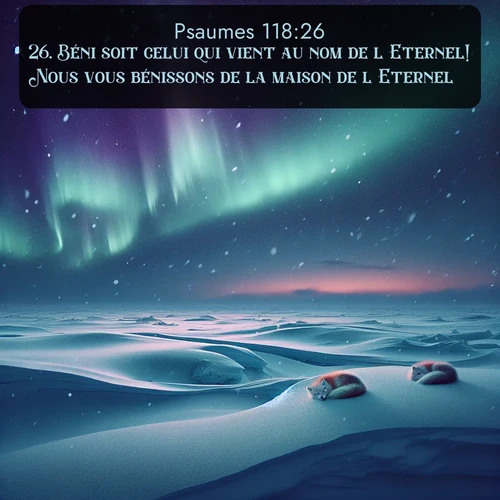 Segond Psaumes  ; image nature: image avec le verset biblique :Béni soit celui qui vient au nom de l&#039;Eternel! Nous vous bénissons de la maison de l&#039;Eternel. ;  ; 118:26