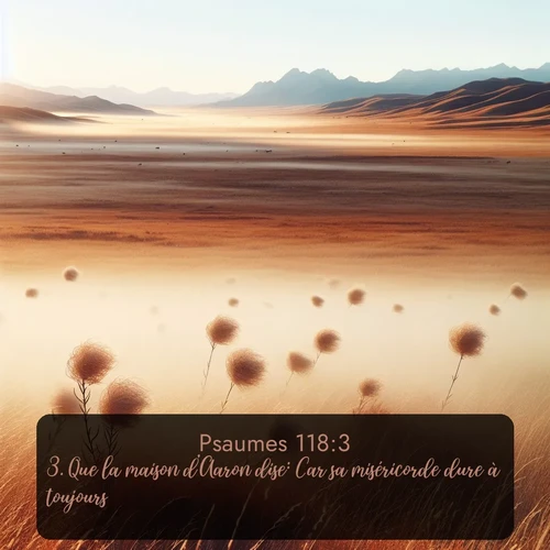 Segond Psaumes  ; image nature: image avec le verset biblique :Que la maison d&#039;Aaron dise: Car sa miséricorde dure à toujours! ;  ; 118:3