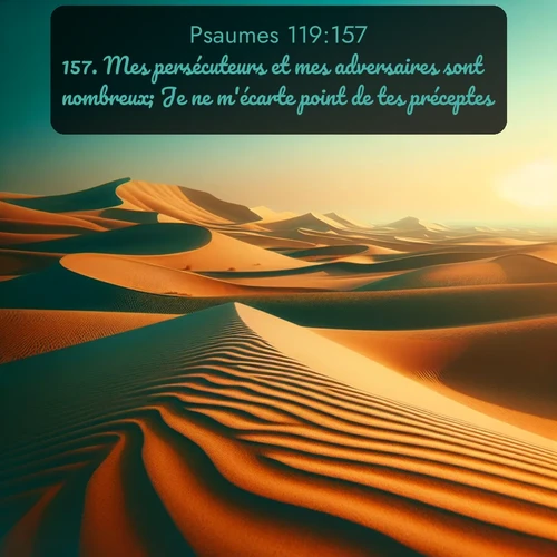 Segond Psaumes  ; image nature: image avec le verset biblique :Mes persécuteurs et mes adversaires sont nombreux; Je ne m&#039;écarte point de tes préceptes, ;  ; 119:157