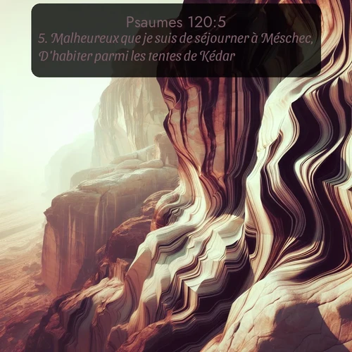 Segond Psaumes  ; image nature: image avec le verset biblique :Malheureux que je suis de séjourner à Méschec, D&#039;habiter parmi les tentes de Kédar! ;  ; 120:5