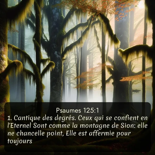 Segond Psaumes  ; image nature: image avec le verset biblique :Cantique des degrés. Ceux qui se confient en l&#039;Eternel Sont comme la montagne de Sion: elle ne chancelle point, Elle est affermie pour toujours. ;  ; 125:1