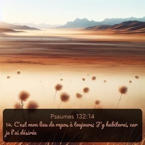 Segond Psaumes  ; image nature: image avec le verset biblique :C&#039;est mon lieu de repos à toujours; J&#039;y habiterai, car je l&#039;ai désirée. ;  ; 132:14