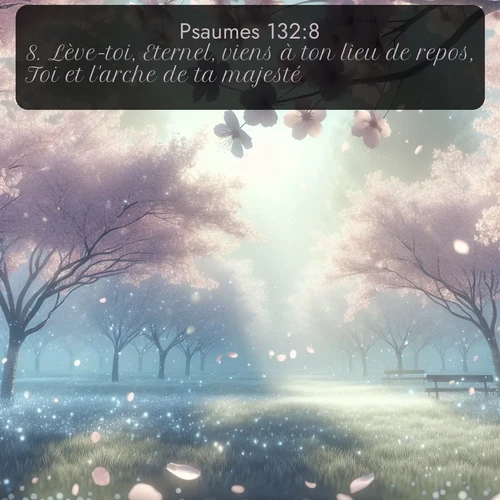 Segond Psaumes  ; image nature: image avec le verset biblique :Lève-toi, Eternel, viens à ton lieu de repos, Toi et l&#039;arche de ta majesté! ;  ; 132:8