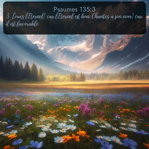 Segond Psaumes  ; image nature: image avec le verset biblique :Louez l&#039;Eternel! car l&#039;Eternel est bon. Chantez à son nom! car il est favorable. ;  ; 135:3