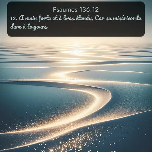 Segond Psaumes  ; image nature: image avec le verset biblique :A main forte et à bras étendu, Car sa miséricorde dure à toujours! ;  ; 136:12