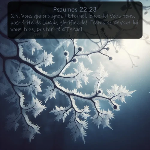Segond Psaumes  ; image nature: image avec le verset biblique :Vous qui craignez l&#039;Eternel, louez-le! Vous tous, postérité de Jacob, glorifiez-le! Tremblez devant lui, vous tous, postérité d&#039;Israël! ;  ; 22:23