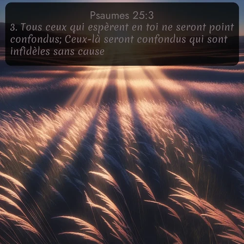 Segond Psaumes  ; image nature: image avec le verset biblique :Tous ceux qui espèrent en toi ne seront point confondus; Ceux-là seront confondus qui sont infidèles sans cause. ;  ; 25:3