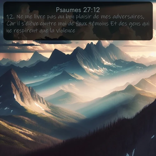 Segond Psaumes  ; image nature: image avec le verset biblique :Ne me livre pas au bon plaisir de mes adversaires, Car il s&#039;élève contre moi de faux témoins Et des gens qui ne respirent que la violence. ;  ; 27:12
