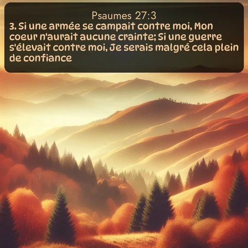 Segond Psaumes  ; image nature: image avec le verset biblique :Si une armée se campait contre moi, Mon coeur n&#039;aurait aucune crainte; Si une guerre s&#039;élevait contre moi, Je serais malgré cela plein de confiance. ;  ; 27:3