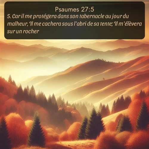 Segond Psaumes  ; image nature: image avec le verset biblique :Car il me protégera dans son tabernacle au jour du malheur, Il me cachera sous l&#039;abri de sa tente; Il m&#039;élèvera sur un rocher. ;  ; 27:5