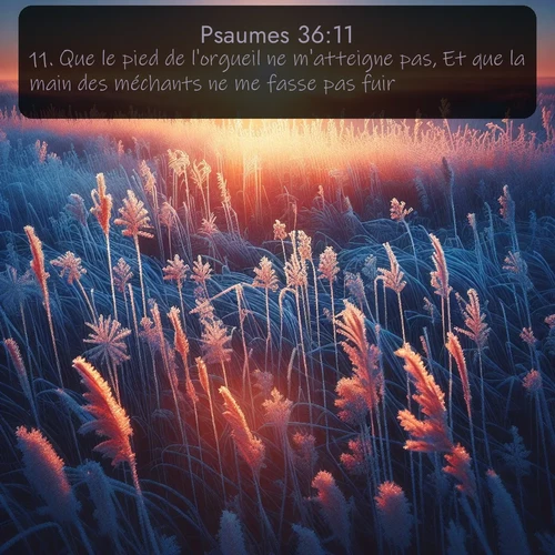 Segond Psaumes  ; image nature: image avec le verset biblique :Que le pied de l&#039;orgueil ne m&#039;atteigne pas, Et que la main des méchants ne me fasse pas fuir! ;  ; 36:11