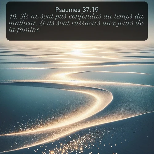 Segond Psaumes  ; image nature: image avec le verset biblique :Ils ne sont pas confondus au temps du malheur, Et ils sont rassasiés aux jours de la famine. ;  ; 37:19