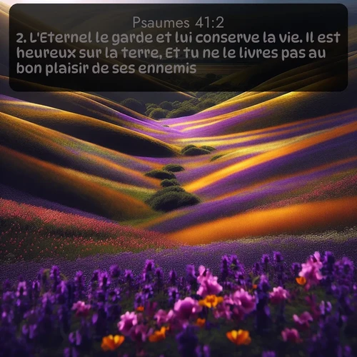 Segond Psaumes  ; image nature: image avec le verset biblique :L&#039;Eternel le garde et lui conserve la vie. Il est heureux sur la terre, Et tu ne le livres pas au bon plaisir de ses ennemis. ;  ; 41:2