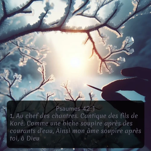 Segond Psaumes  ; image nature: image avec le verset biblique :Au chef des chantres. Cantique des fils de Koré. Comme une biche soupire après des courants d&#039;eau, Ainsi mon âme soupire après toi, ô Dieu! ;  ; 42:1