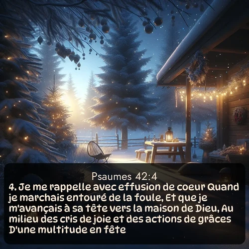 Segond Psaumes  ; image nature: image avec le verset biblique :Je me rappelle avec effusion de coeur Quand je marchais entouré de la foule, Et que je m&#039;avançais à sa tête vers la maison de Dieu, Au milieu des cris de joie et des actions de grâces D&#039;une multitude en fête. ;  ; 42:4