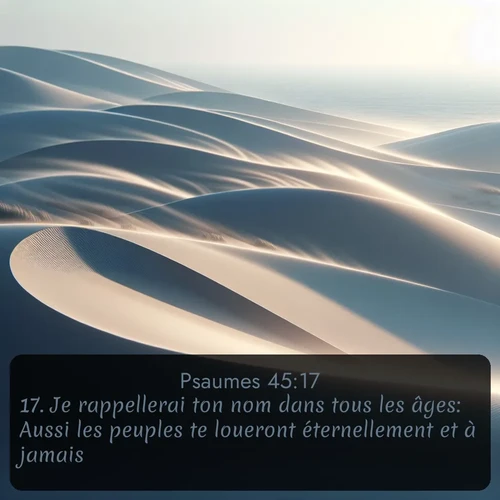 Segond Psaumes  ; image nature: image avec le verset biblique :Je rappellerai ton nom dans tous les âges: Aussi les peuples te loueront éternellement et à jamais. ;  ; 45:17