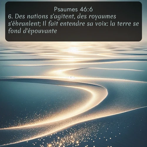 Segond Psaumes  ; image nature: image avec le verset biblique :Des nations s&#039;agitent, des royaumes s&#039;ébranlent; Il fait entendre sa voix: la terre se fond d&#039;épouvante. ;  ; 46:6