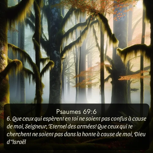 Segond Psaumes  ; image nature: image avec le verset biblique :Que ceux qui espèrent en toi ne soient pas confus à cause de moi, Seigneur, Eternel des armées! Que ceux qui te cherchent ne soient pas dans la honte à cause de moi, Dieu d&#039;Israël! ;  ; 69:6