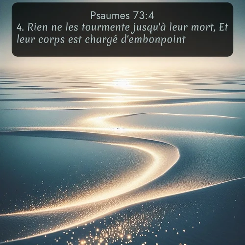 Segond Psaumes  ; image nature: image avec le verset biblique :Rien ne les tourmente jusqu&#039;à leur mort, Et leur corps est chargé d&#039;embonpoint; ;  ; 73:4
