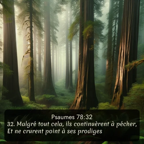 Segond Psaumes  ; image nature: image avec le verset biblique :Malgré tout cela, ils continuèrent à pécher, Et ne crurent point à ses prodiges. ;  ; 78:32