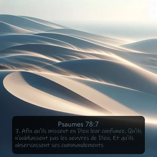 Segond Psaumes  ; image nature: image avec le verset biblique :Afin qu&#039;ils missent en Dieu leur confiance, Qu&#039;ils n&#039;oubliassent pas les oeuvres de Dieu, Et qu&#039;ils observassent ses commandements, ;  ; 78:7