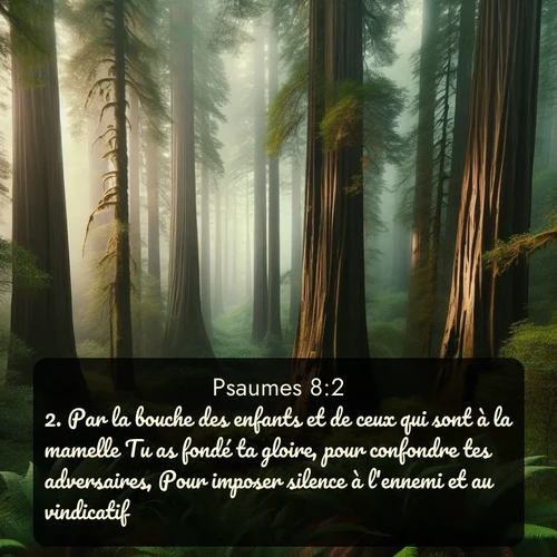 Segond Psaumes  ; image nature: image avec le verset biblique :Par la bouche des enfants et de ceux qui sont à la mamelle Tu as fondé ta gloire, pour confondre tes adversaires, Pour imposer silence à l&#039;ennemi et au vindicatif. ;  ; 8:2