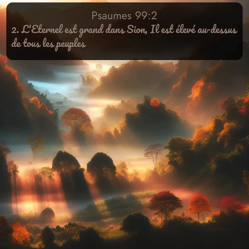 Segond Psaumes  ; image nature: image avec le verset biblique :L&#039;Eternel est grand dans Sion, Il est élevé au-dessus de tous les peuples. ;  ; 99:2