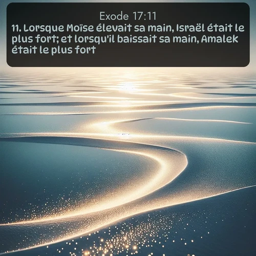 Segond Exode  ; image nature: image avec le verset biblique :Lorsque Moïse élevait sa main, Israël était le plus fort; et lorsqu&#039;il baissait sa main, Amalek était le plus fort. ;  ; 17:11