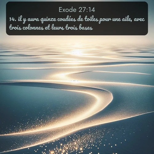 Segond Exode  ; image nature: image avec le verset biblique :il y aura quinze coudées de toiles pour une aile, avec trois colonnes et leurs trois bases, ;  ; 27:14