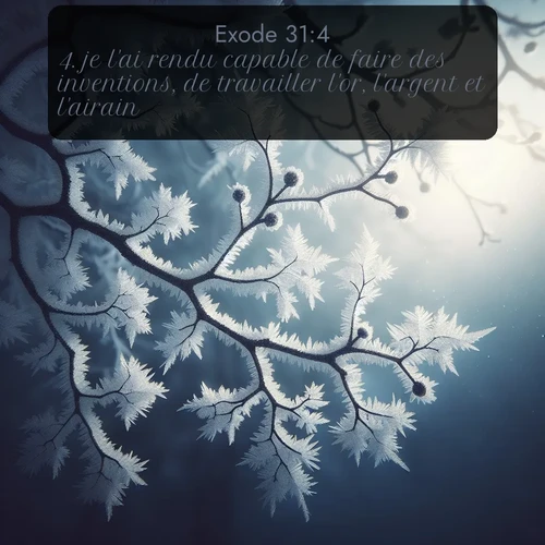 Segond Exode  ; image nature: image avec le verset biblique :je l&#039;ai rendu capable de faire des inventions, de travailler l&#039;or, l&#039;argent et l&#039;airain, ;  ; 31:4
