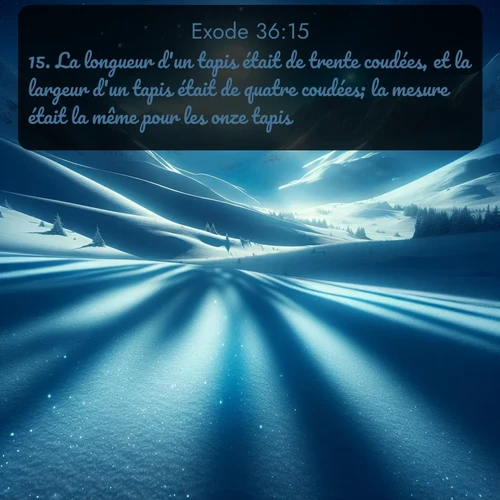 Segond Exode  ; image nature: image avec le verset biblique :La longueur d&#039;un tapis était de trente coudées, et la largeur d&#039;un tapis était de quatre coudées; la mesure était la même pour les onze tapis. ;  ; 36:15