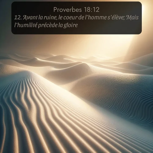 Segond Proverbes  ; image nature: image avec le verset biblique :Avant la ruine, le coeur de l&#039;homme s&#039;élève; Mais l&#039;humilité précède la gloire. ;  ; 18:12