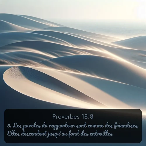 Segond Proverbes  ; image nature: image avec le verset biblique :Les paroles du rapporteur sont comme des friandises, Elles descendent jusqu&#039;au fond des entrailles. ;  ; 18:8
