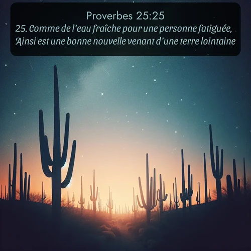 Segond Proverbes  ; image nature: image avec le verset biblique :Comme de l&#039;eau fraîche pour une personne fatiguée, Ainsi est une bonne nouvelle venant d&#039;une terre lointaine. ;  ; 25:25