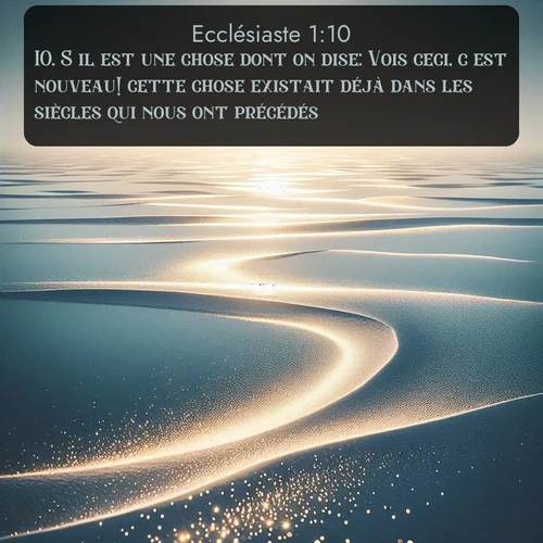 Segond Ecclésiaste  ; image nature: image avec le verset biblique :S&#039;il est une chose dont on dise: Vois ceci, c&#039;est nouveau! cette chose existait déjà dans les siècles qui nous ont précédés. ;  ; 1:10