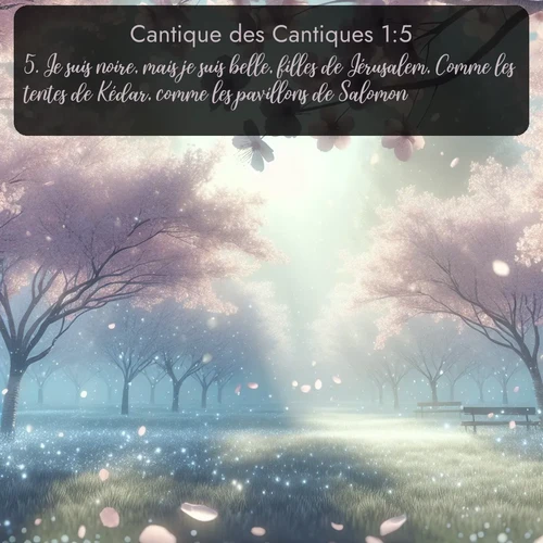 Segond Cantique des Cantiques  ; image nature: image avec le verset biblique :Je suis noire, mais je suis belle, filles de Jérusalem, Comme les tentes de Kédar, comme les pavillons de Salomon. ;  ; 1:5