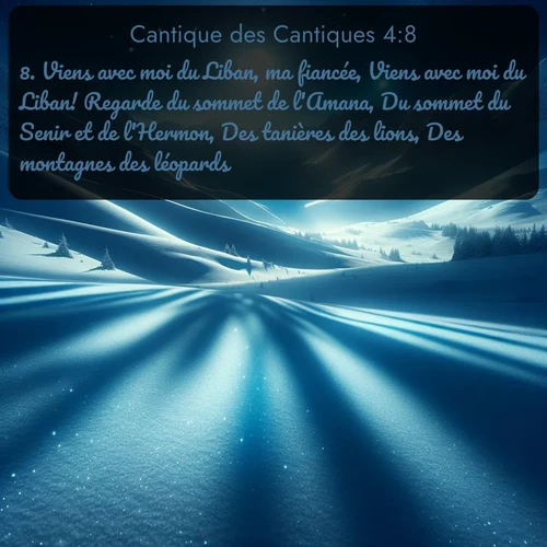 Segond Cantique des Cantiques  ; image nature: image avec le verset biblique :Viens avec moi du Liban, ma fiancée, Viens avec moi du Liban! Regarde du sommet de l&#039;Amana, Du sommet du Senir et de l&#039;Hermon, Des tanières des lions, Des montagnes des léopards. ;  ; 4:8