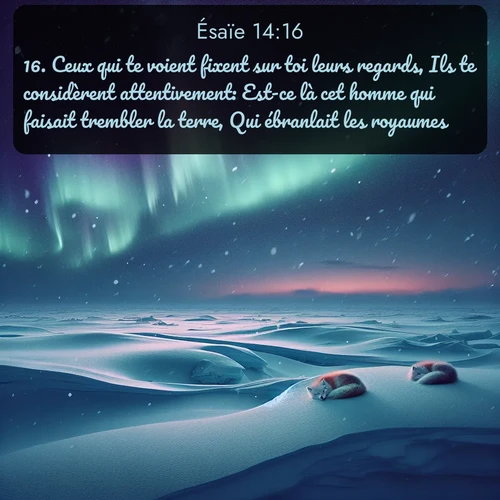 Segond Ésaïe  ; image nature: image avec le verset biblique :Ceux qui te voient fixent sur toi leurs regards, Ils te considèrent attentivement: Est-ce là cet homme qui faisait trembler la terre, Qui ébranlait les royaumes, ;  ; 14:16