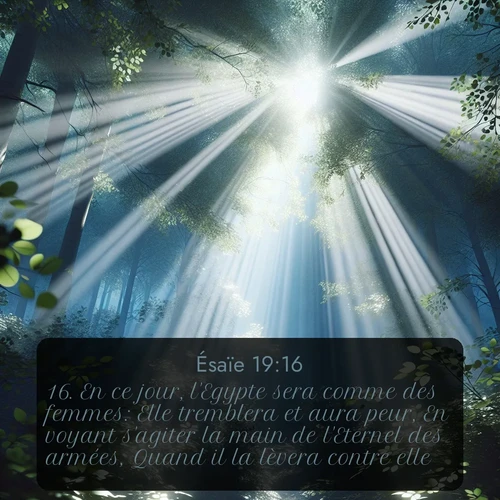 Segond Ésaïe  ; image nature: image avec le verset biblique :En ce jour, l&#039;Egypte sera comme des femmes: Elle tremblera et aura peur, En voyant s&#039;agiter la main de l&#039;Eternel des armées, Quand il la lèvera contre elle. ;  ; 19:16