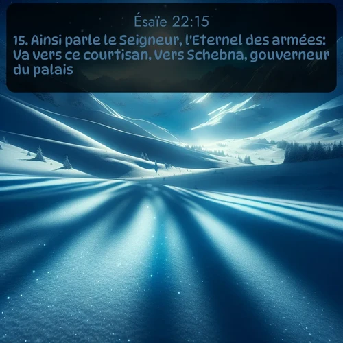 Segond Ésaïe  ; image nature: image avec le verset biblique :Ainsi parle le Seigneur, l&#039;Eternel des armées: Va vers ce courtisan, Vers Schebna, gouverneur du palais: ;  ; 22:15
